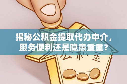 珠海揭秘公积金提取代办中介，服务便利还是隐患重重？