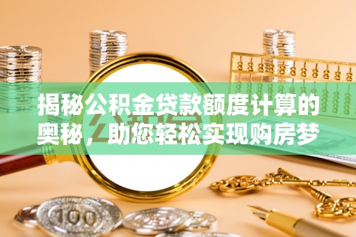 珠海揭秘公积金贷款额度计算的奥秘，助您轻松实现购房梦想