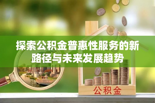 珠海探索公积金普惠性服务的新路径与未来发展趋势