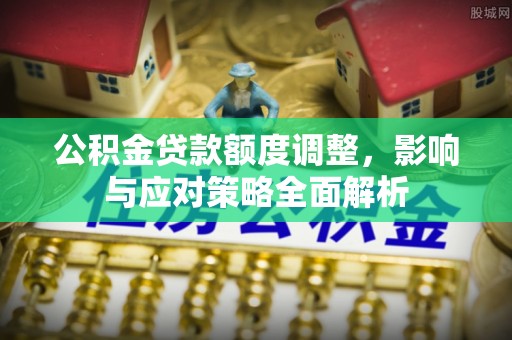 珠海公积金贷款额度调整，影响与应对策略全面解析