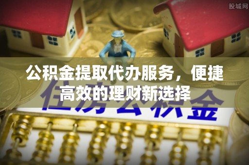 珠海公积金提取代办服务，便捷高效的理财新选择