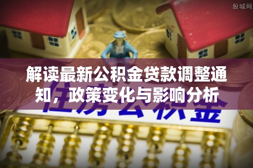 珠海解读最新公积金贷款调整通知，政策变化与影响分析