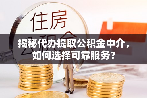 珠海揭秘代办提取公积金中介，如何选择可靠服务？