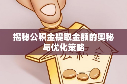 珠海揭秘公积金提取金额的奥秘与优化策略
