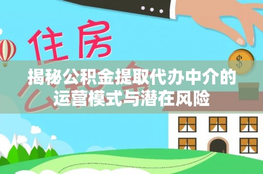 珠海揭秘公积金提取代办中介的运营模式与潜在风险