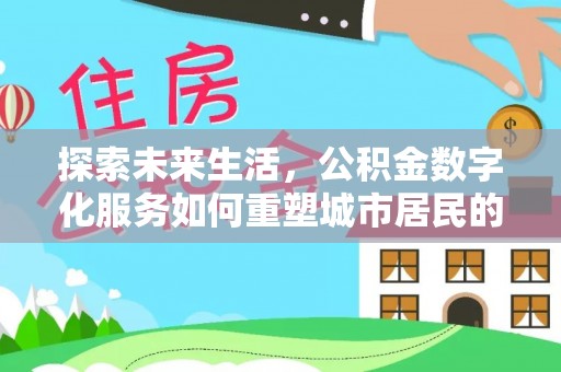 珠海探索未来生活，公积金数字化服务如何重塑城市居民的便利体验