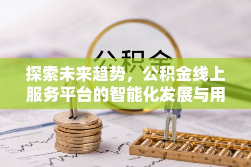 珠海探索未来趋势，公积金线上服务平台的智能化发展与用户便利性提升