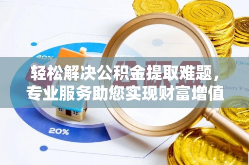 珠海轻松解决公积金提取难题，专业服务助您实现财富增值——代办公积金提取