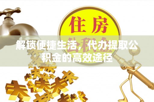 珠海解锁便捷生活，代办提取公积金的高效途径