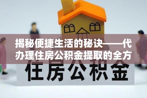 珠海揭秘便捷生活的秘诀——代办理住房公积金提取的全方位指南