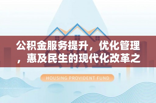珠海公积金服务提升，优化管理，惠及民生的现代化改革之路