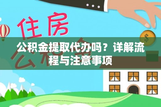 珠海公积金提取代办吗？详解流程与注意事项