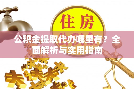 珠海公积金提取代办哪里有？全面解析与实用指南