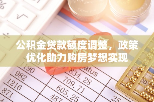 珠海公积金贷款额度调整，政策优化助力购房梦想实现