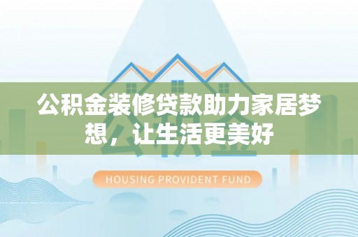 珠海公积金装修贷款助力家居梦想，让生活更美好