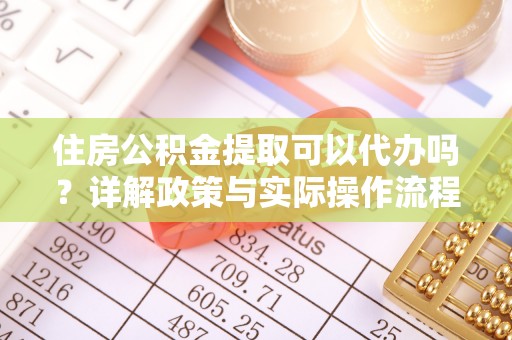 珠海住房公积金提取可以代办吗？详解政策与实际操作流程