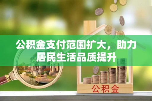 珠海公积金支付范围扩大，助力居民生活品质提升
