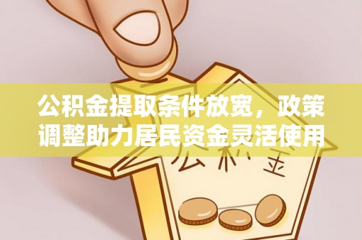 珠海公积金提取条件放宽，政策调整助力居民资金灵活使用