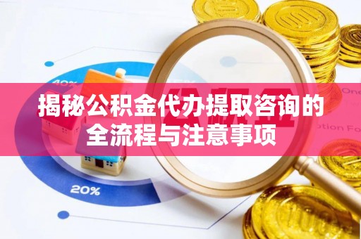 珠海揭秘公积金代办提取咨询的全流程与注意事项