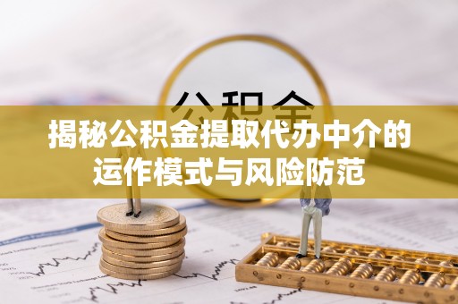 珠海揭秘公积金提取代办中介的运作模式与风险防范