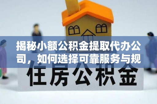 珠海揭秘小额公积金提取代办公司，如何选择可靠服务与规避风险