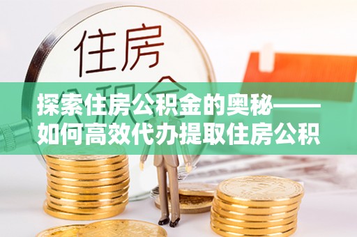 珠海探索住房公积金的奥秘——如何高效代办提取住房公积金
