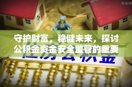 珠海守护财富，稳健未来，探讨公积金资金安全监管的重要性与实践