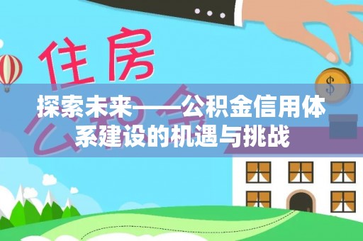 珠海探索未来——公积金信用体系建设的机遇与挑战