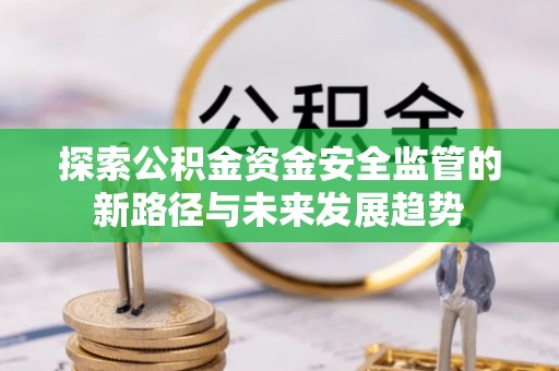 珠海探索公积金资金安全监管的新路径与未来发展趋势
