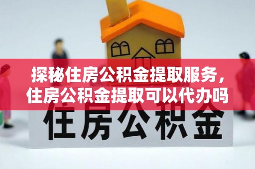 珠海探秘住房公积金提取服务，住房公积金提取可以代办吗的全方位解析
