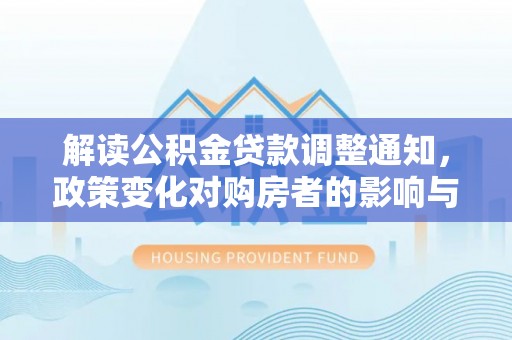 珠海解读公积金贷款调整通知，政策变化对购房者的影响与应对策略