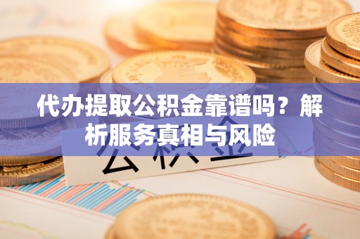 珠海代办提取公积金靠谱吗？解析服务真相与风险