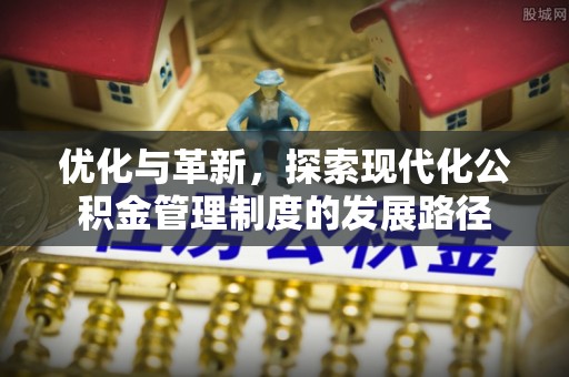 珠海优化与革新，探索现代化公积金管理制度的发展路径
