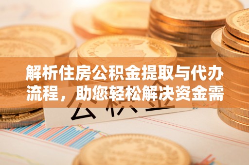 珠海解析住房公积金提取与代办流程，助您轻松解决资金需求