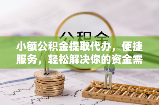 珠海小额公积金提取代办，便捷服务，轻松解决你的资金需求