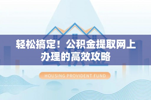 珠海轻松搞定！公积金提取网上办理的高效攻略