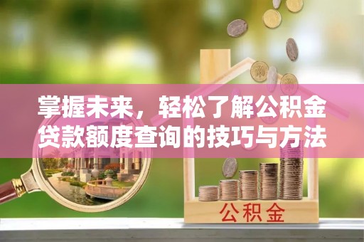 珠海掌握未来，轻松了解公积金贷款额度查询的技巧与方法