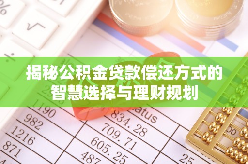 珠海揭秘公积金贷款偿还方式的智慧选择与理财规划