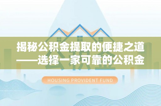珠海揭秘公积金提取的便捷之道——选择一家可靠的公积金提取代办公司
