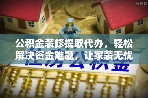 珠海公积金装修提取代办，轻松解决资金难题，让家装无忧