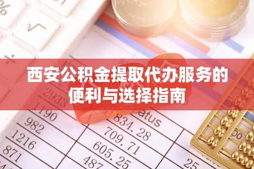 珠海西安公积金提取代办服务的便利与选择指南