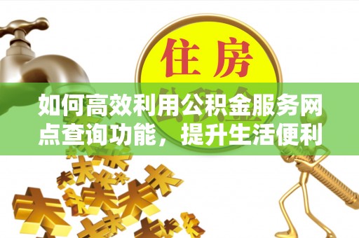 珠海如何高效利用公积金服务网点查询功能，提升生活便利性