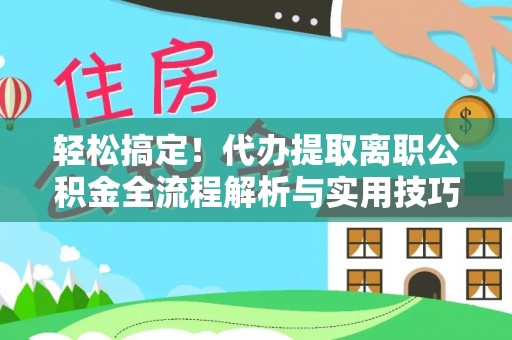 珠海轻松搞定！代办提取离职公积金全流程解析与实用技巧