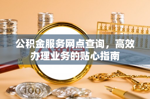 珠海公积金服务网点查询，高效办理业务的贴心指南