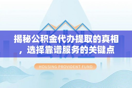 珠海揭秘公积金代办提取的真相，选择靠谱服务的关键点