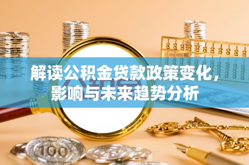 珠海解读公积金贷款政策变化，影响与未来趋势分析