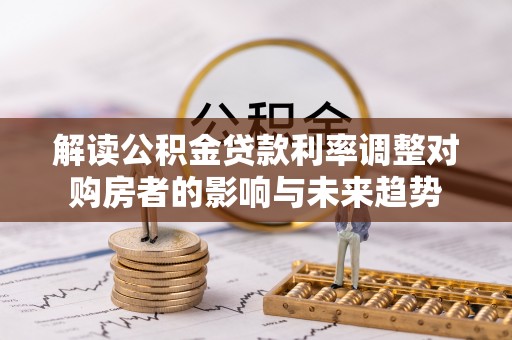 珠海解读公积金贷款利率调整对购房者的影响与未来趋势