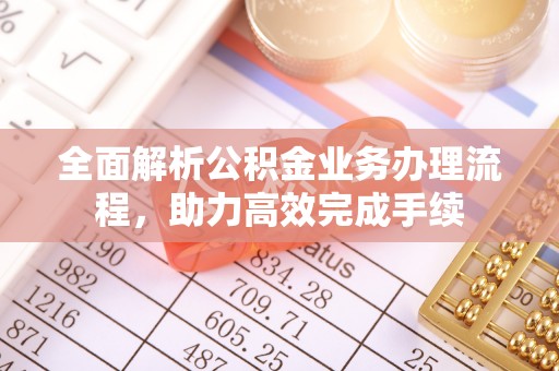 珠海全面解析公积金业务办理流程，助力高效完成手续