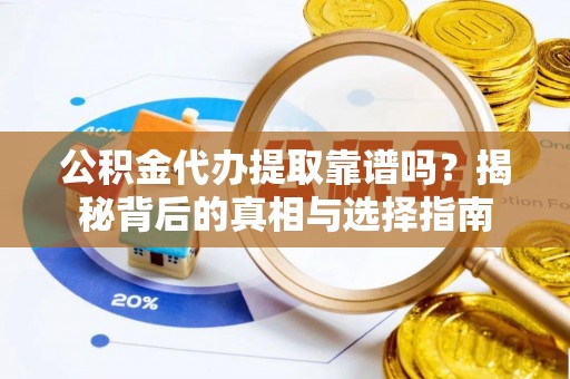 珠海公积金代办提取靠谱吗？揭秘背后的真相与选择指南