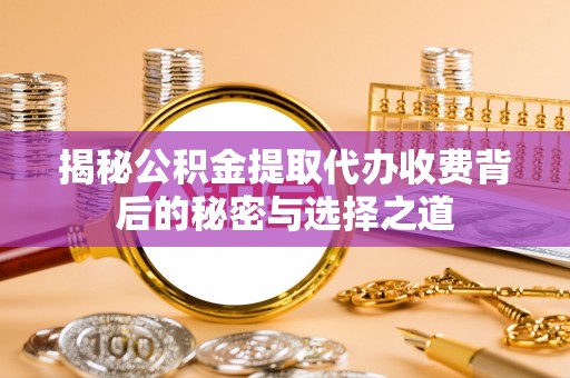 珠海揭秘公积金提取代办收费背后的秘密与选择之道